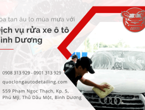 Cùng Quốc Long xóa tan âu lo mùa mưa với dịch vụ rửa xe ô tô Bình Dương